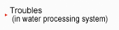 Troubles(in water processing system)